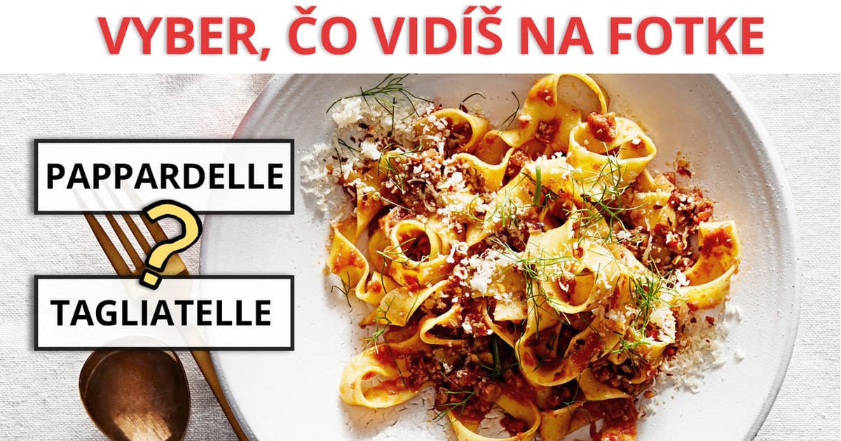 Otestuj sa! Dnes je Svetový deň cestovín. Vieš, ktoré sú PAPPARDELLE a ktoré TAGLIATELLE?